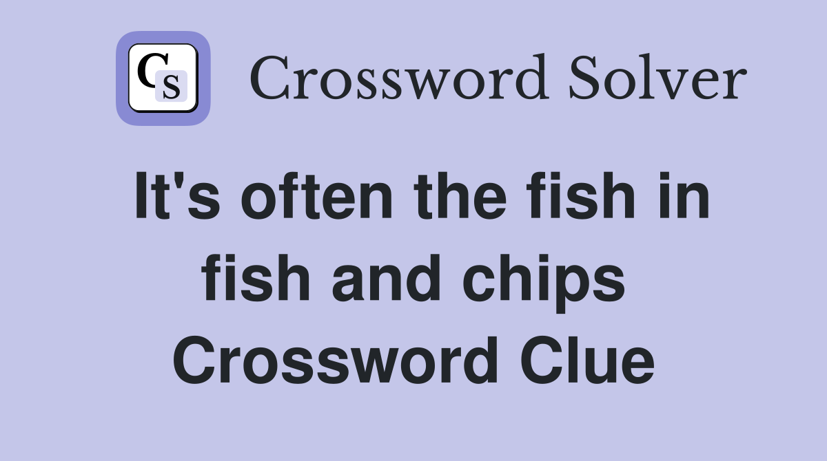 It's often the fish in fish and chips - Crossword Clue Answers